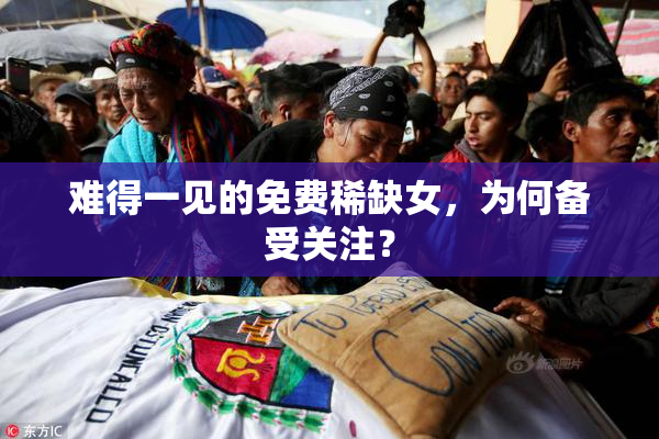 难得一见的免费稀缺女，为何备受关注？
