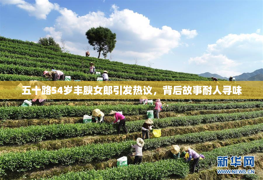 五十路54岁丰腴女郎引发热议，背后故事耐人寻味