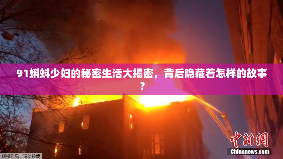 91蝌蚪少妇的秘密生活大揭密，背后隐藏着怎样的故事？