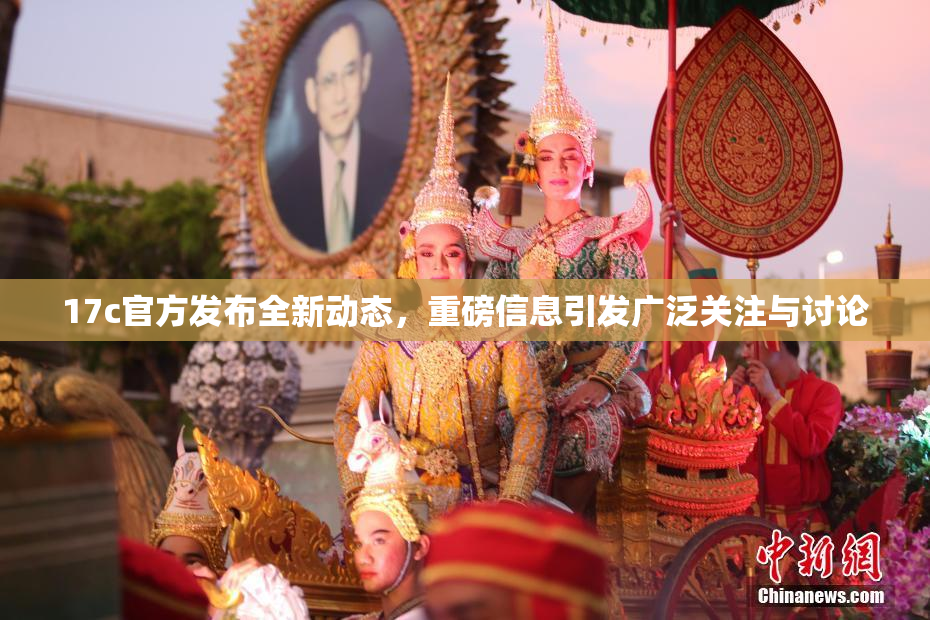 17c官方发布全新动态，重磅信息引发广泛关注与讨论