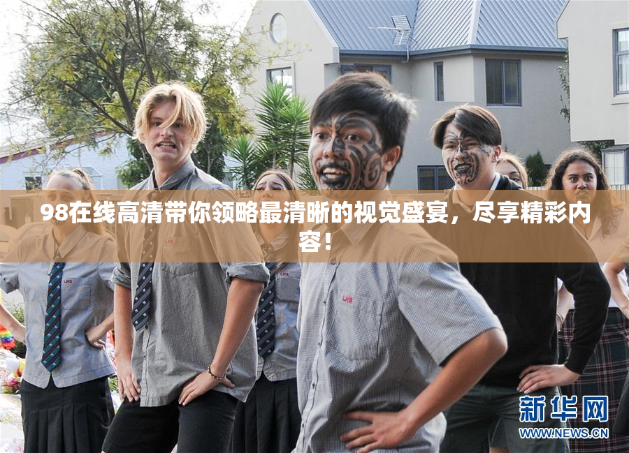 98在线高清带你领略最清晰的视觉盛宴，尽享精彩内容！