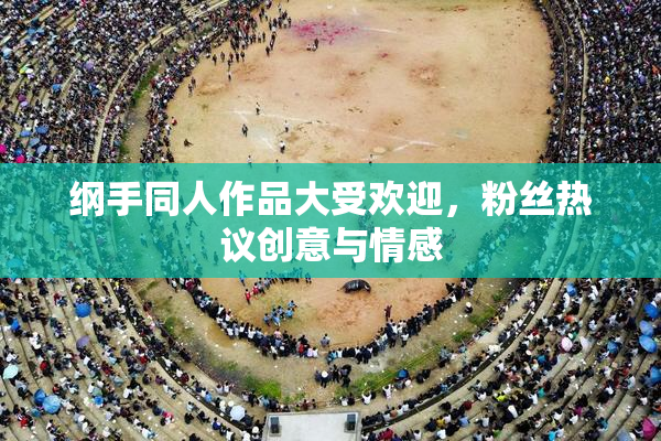 纲手同人作品大受欢迎，粉丝热议创意与情感