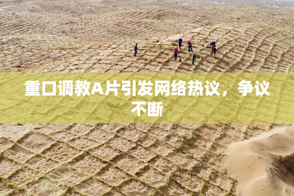 重口调教A片引发网络热议，争议不断
