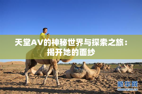 天堂A∨的神秘世界与探索之旅：揭开她的面纱