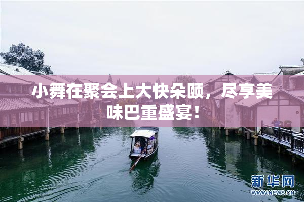小舞在聚会上大快朵颐，尽享美味巴重盛宴！
