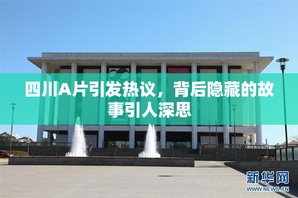 四川A片引发热议，背后隐藏的故事引人深思