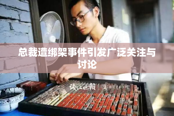 总裁遭绑架事件引发广泛关注与讨论