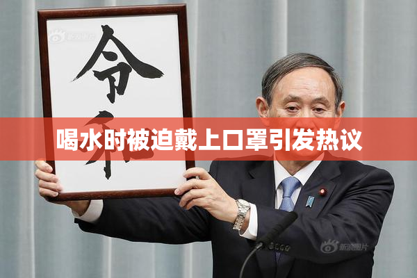 喝水时被迫戴上口罩引发热议
