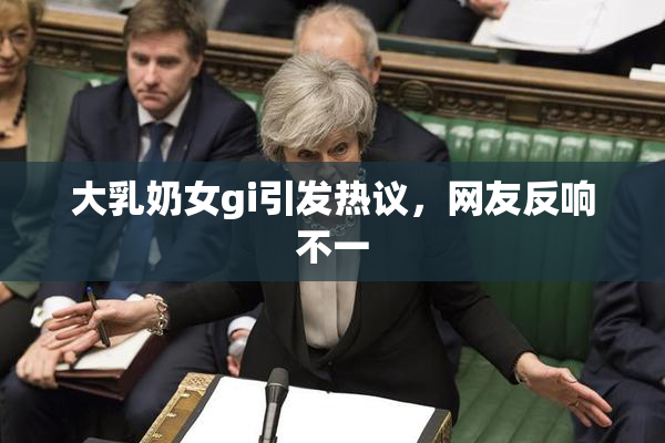 大乳奶女gi引发热议，网友反响不一