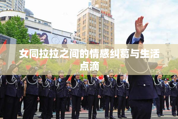 女同拉拉之间的情感纠葛与生活点滴