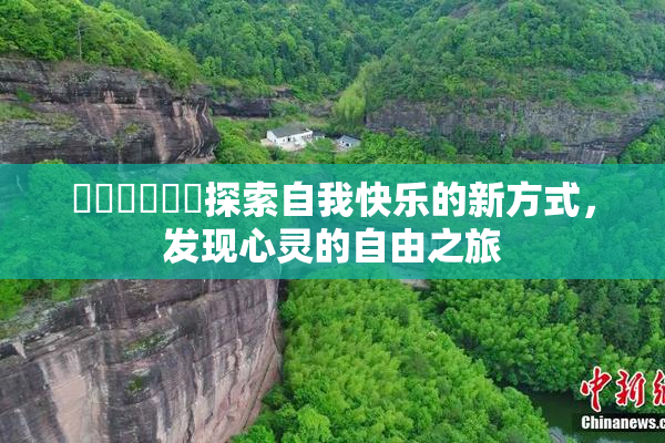 ❌‌❌‌❌‌探索自我快乐的新方式，发现心灵的自由之旅