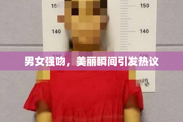 男女强吻，美丽瞬间引发热议