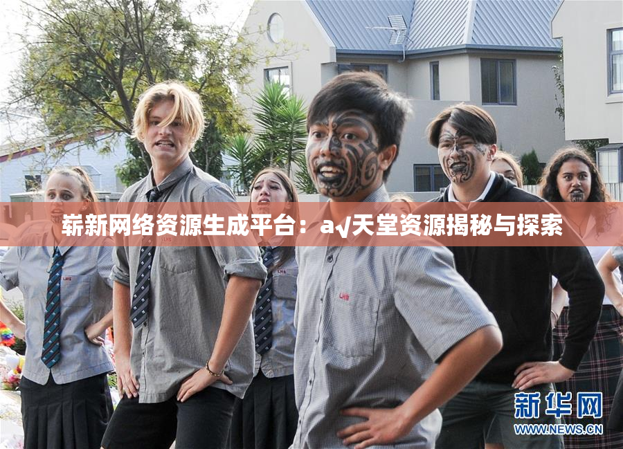 崭新网络资源生成平台：a√天堂资源揭秘与探索