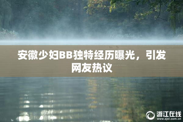 安徽少妇BB独特经历曝光，引发网友热议