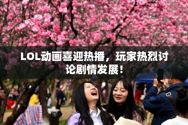 LOL动画喜迎热播，玩家热烈讨论剧情发展！