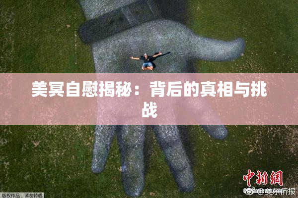 美冥自慰揭秘：背后的真相与挑战