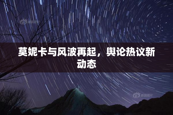 莫妮卡与风波再起，舆论热议新动态