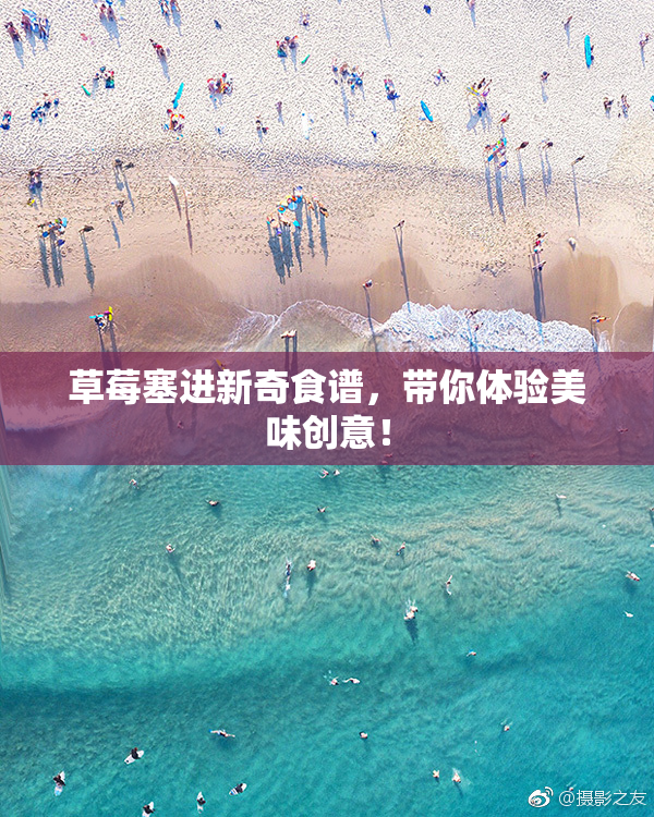草莓塞进新奇食谱，带你体验美味创意！