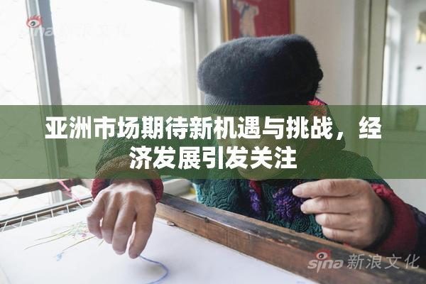 亚洲市场期待新机遇与挑战，经济发展引发关注