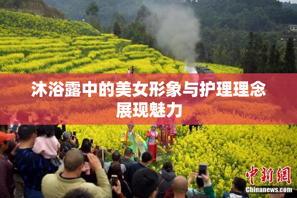 沐浴露中的美女形象与护理理念展现魅力