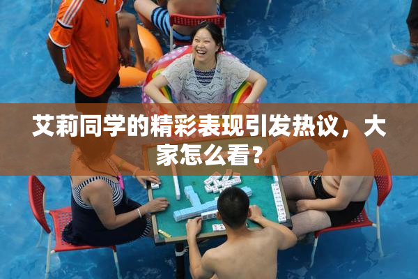 艾莉同学的精彩表现引发热议，大家怎么看？