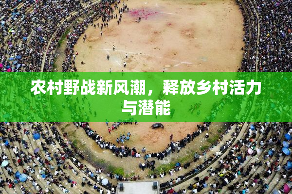 农村野战新风潮，释放乡村活力与潜能