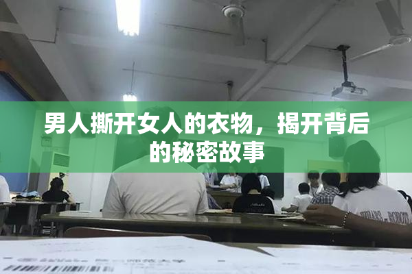 男人撕开女人的衣物，揭开背后的秘密故事