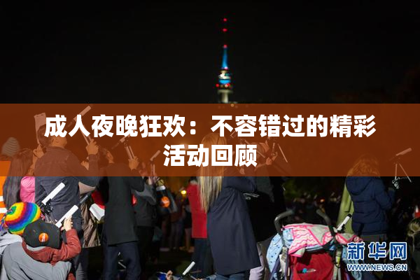 成人夜晚狂欢：不容错过的精彩活动回顾
