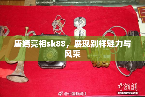 唐嫣亮相sk88，展现别样魅力与风采