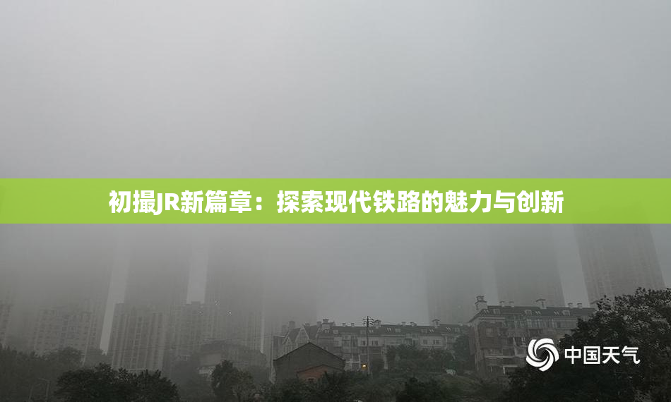 初撮JR新篇章：探索现代铁路的魅力与创新