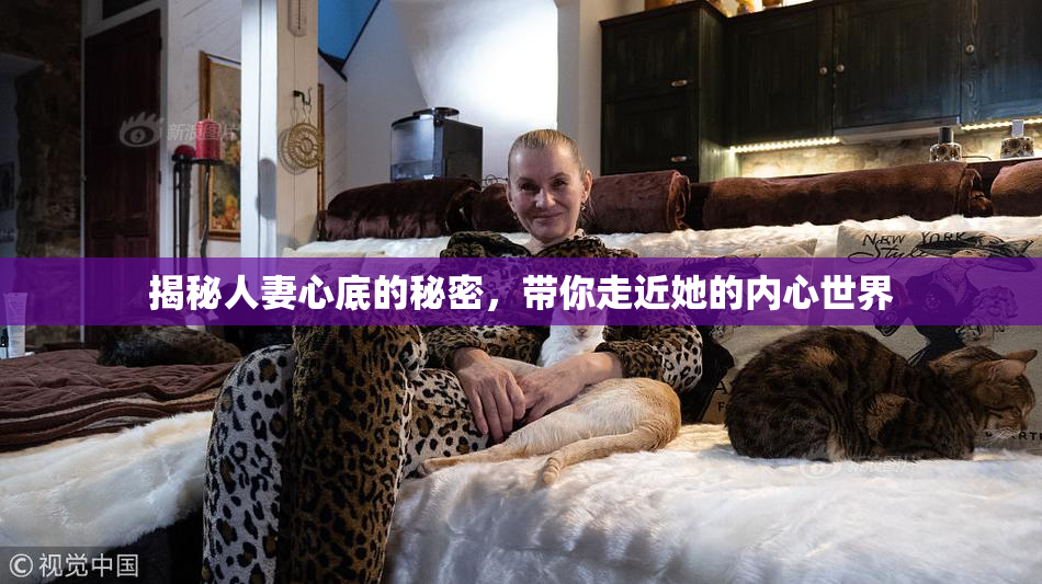 揭秘人妻心底的秘密，带你走近她的内心世界