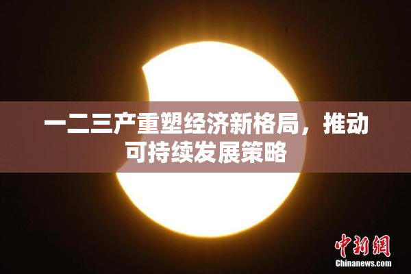 一二三产重塑经济新格局，推动可持续发展策略