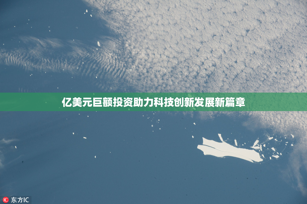亿美元巨额投资助力科技创新发展新篇章