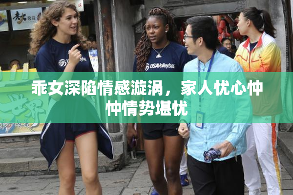 乖女深陷情感漩涡，家人忧心忡忡情势堪忧