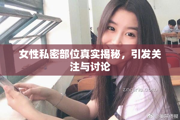 女性私密部位真实揭秘，引发关注与讨论