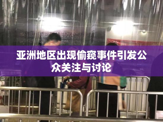 亚洲地区出现偷窥事件引发公众关注与讨论