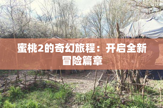 蜜桃2的奇幻旅程：开启全新冒险篇章