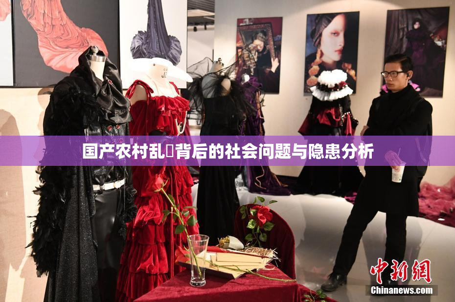 国产农村乱婬背后的社会问题与隐患分析