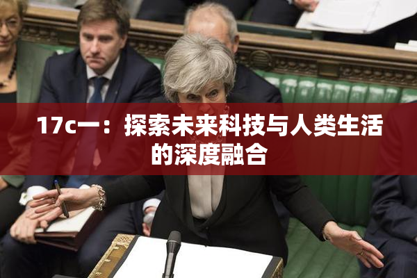 17c一：探索未来科技与人类生活的深度融合