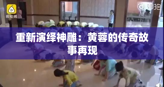 重新演绎神雕：黄蓉的传奇故事再现