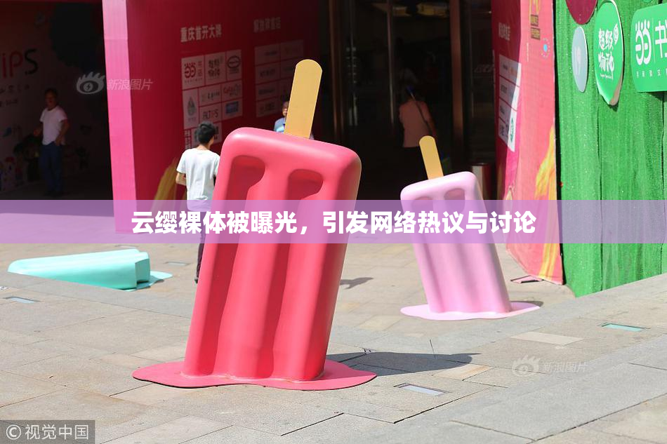 云缨裸体被曝光，引发网络热议与讨论
