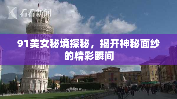91美女秘境探秘，揭开神秘面纱的精彩瞬间