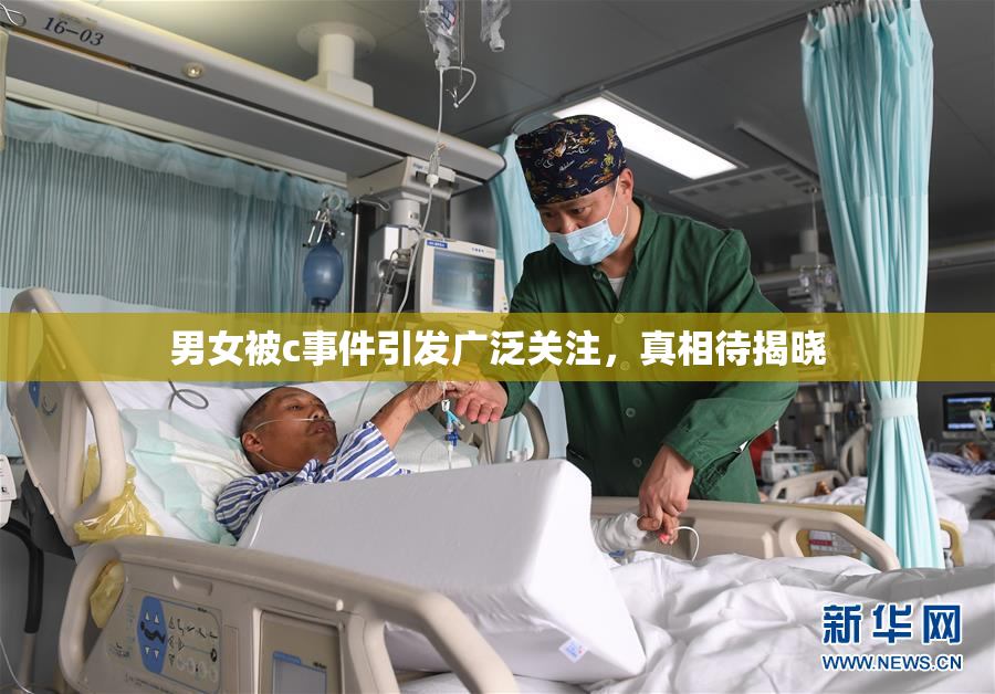 男女被c事件引发广泛关注，真相待揭晓