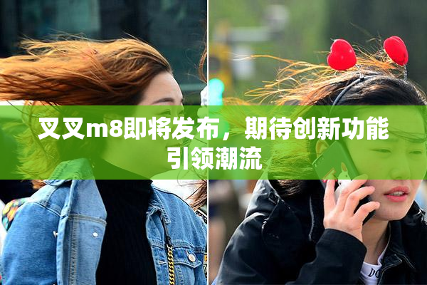 叉叉m8即将发布，期待创新功能引领潮流