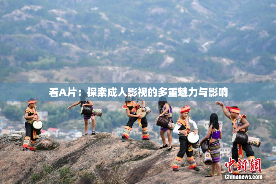 看A片：探索成人影视的多重魅力与影响