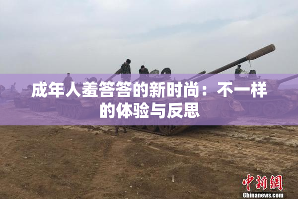 成年人羞答答的新时尚：不一样的体验与反思