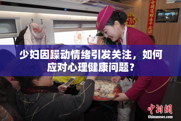 少妇因躁动情绪引发关注，如何应对心理健康问题？