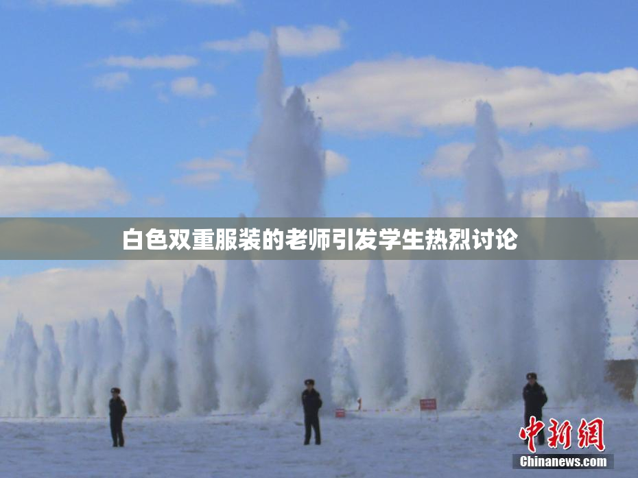 白色双重服装的老师引发学生热烈讨论