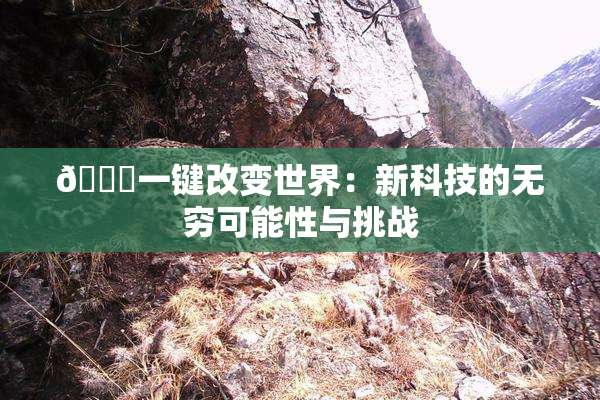 🔞一键改变世界：新科技的无穷可能性与挑战