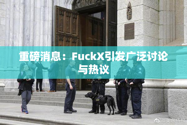 重磅消息：FuckX引发广泛讨论与热议